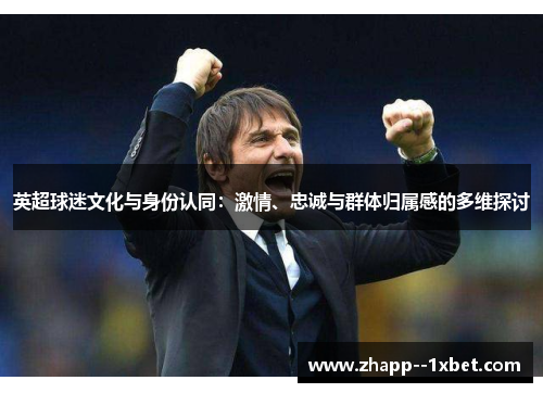 英超球迷文化与身份认同：激情、忠诚与群体归属感的多维探讨