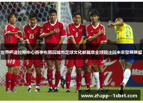 世界杯達拉斯中心賽事布局與城市足球文化新篇章全球關注與未來發展展望