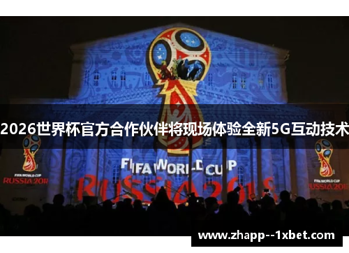 2026世界杯官方合作伙伴将现场体验全新5G互动技术