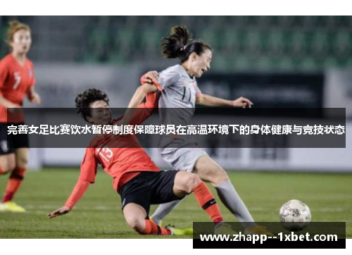完善女足比赛饮水暂停制度保障球员在高温环境下的身体健康与竞技状态 完善女足比赛饮水暂停制度保障球员在高温环境下的身体健康与竞技状态