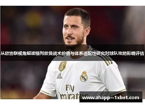 从欧协联视角解读格列兹曼战术价值与体系适配性研究对球队攻防影响评估 从欧协联视角解读格列兹曼战术价值与体系适配性研究对球队攻防影响评估