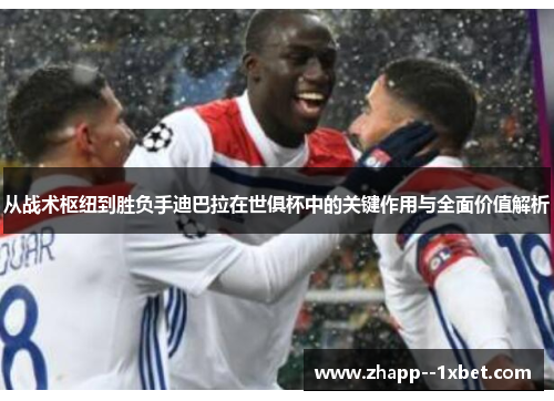 从战术枢纽到胜负手迪巴拉在世俱杯中的关键作用与全面价值解析 从战术枢纽到胜负手迪巴拉在世俱杯中的关键作用与全面价值解析