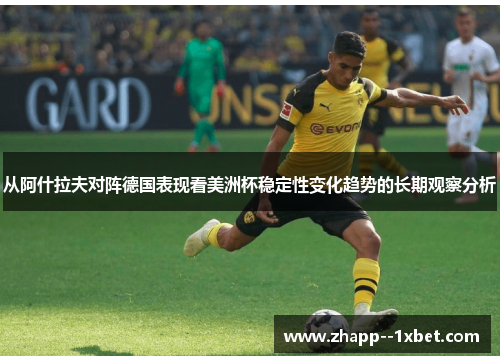 从阿什拉夫对阵德国表现看美洲杯稳定性变化趋势的长期观察分析