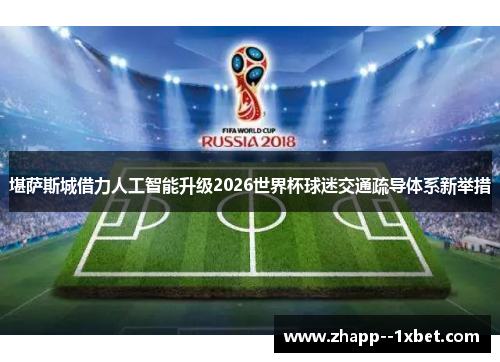 堪萨斯城借力人工智能升级2026世界杯球迷交通疏导体系新举措