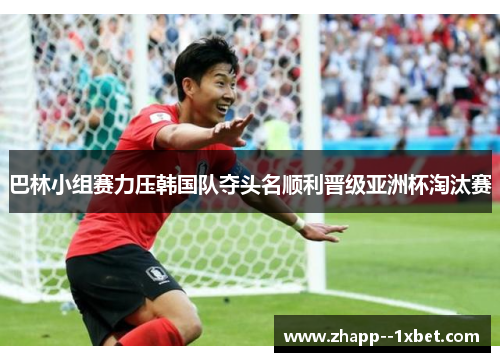 巴林小组赛力压韩国队夺头名顺利晋级亚洲杯淘汰赛